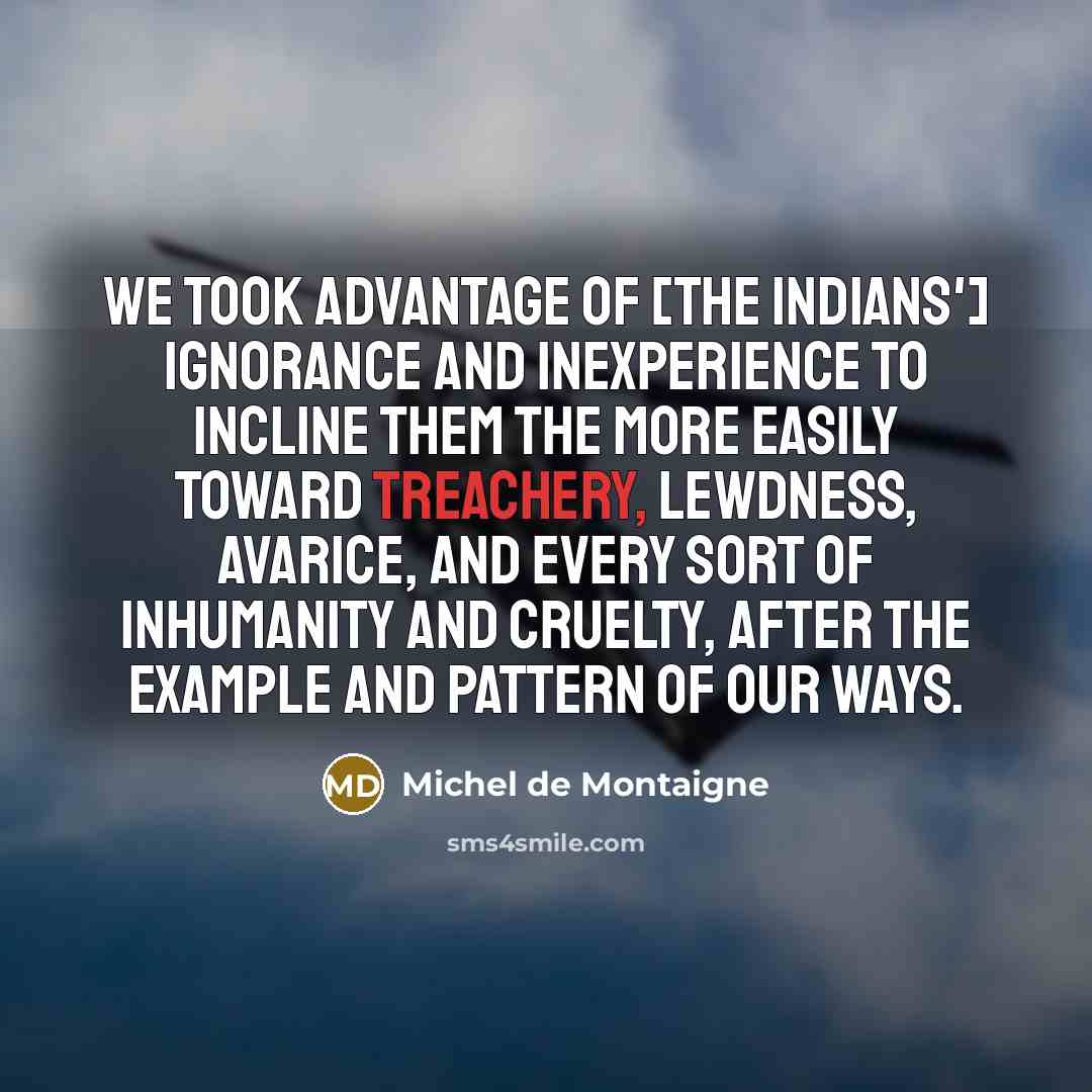“We took advantage of [the Indians'] ignorance and inexperience to…” quote by Michel de Montaigne