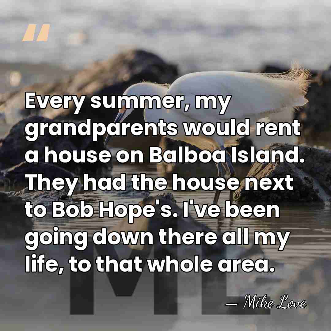 Every summer, my grandparents would rent a house on Balboa Island. They&hellip; - Mike Love