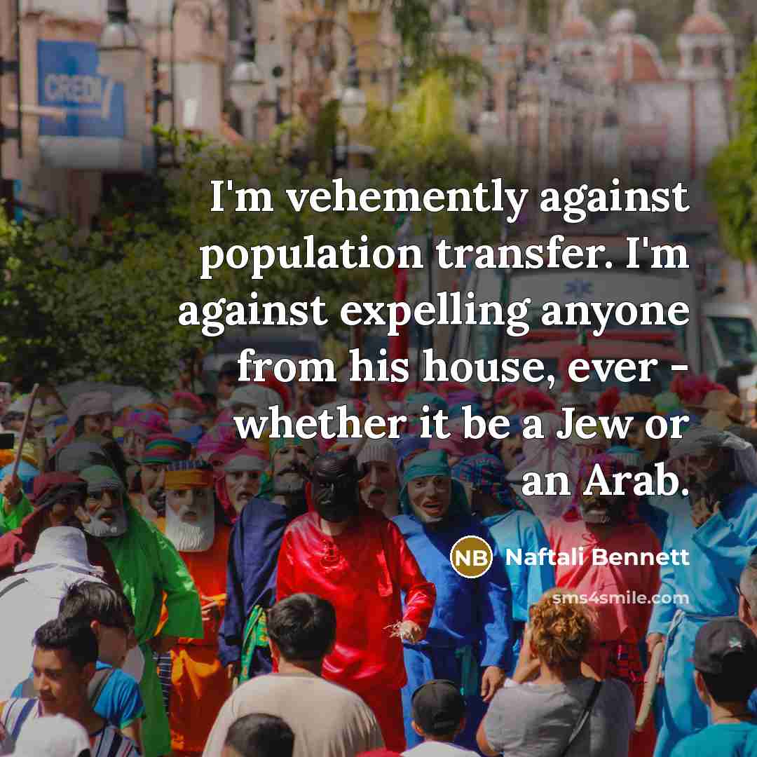“I'm vehemently against population transfer. I'm against expelling anyone from…” quote by Naftali Bennett