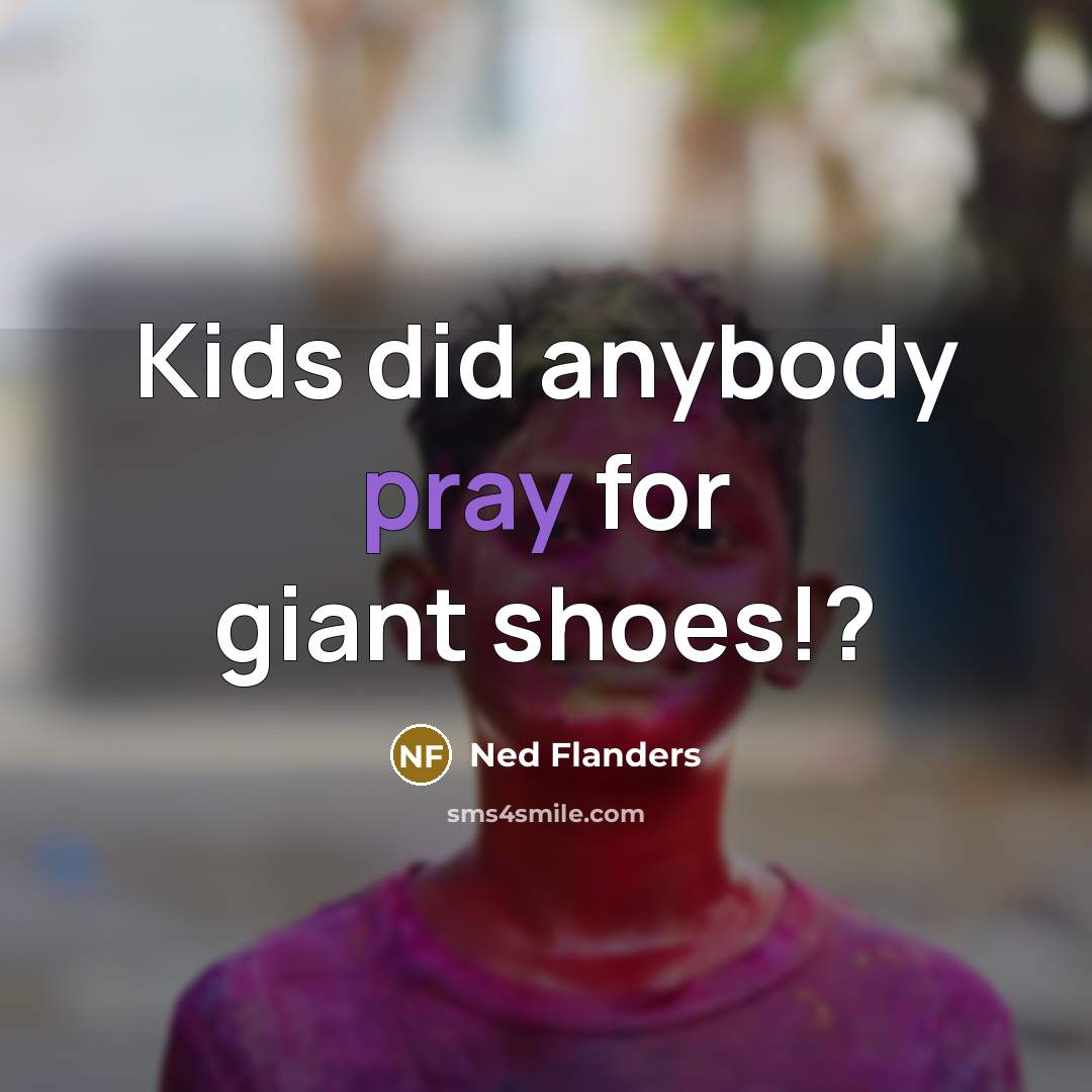 “Kids did anybody pray for giant shoes!?” quote by Ned Flanders