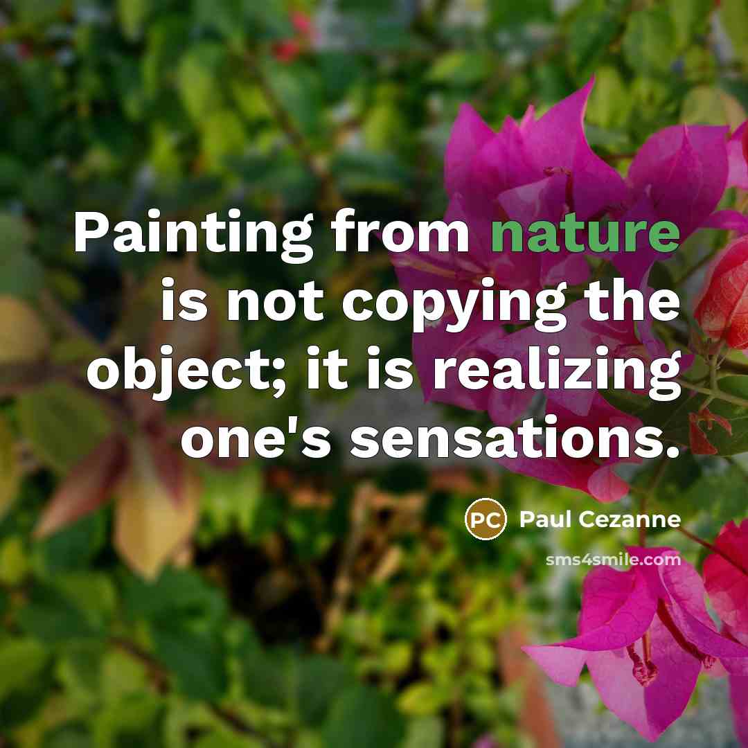 “Painting from nature is not copying the object; it is realizing one's sensations.” quote by Paul Cezanne