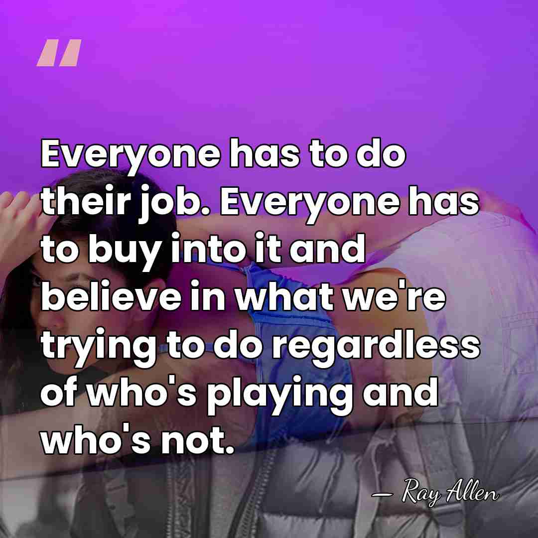 Everyone has to do their job. Everyone has to buy into it&hellip; - Ray Allen