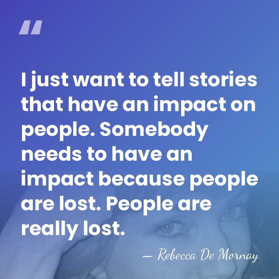 I just want to tell stories that have an impact on people.&hellip; - Rebecca De Mornay