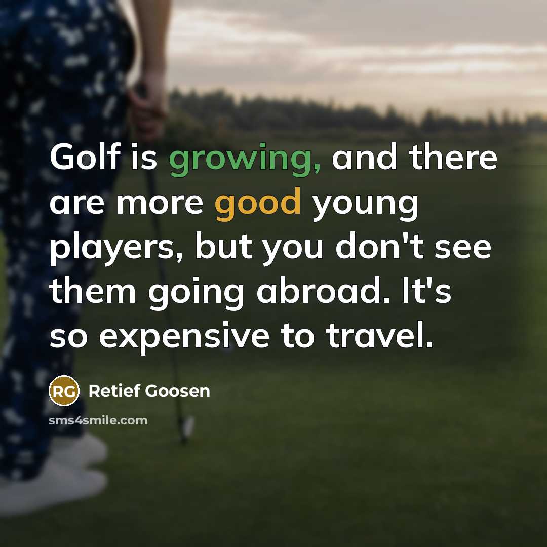 “Golf is growing, and there are more good young players,…” quote by Retief Goosen