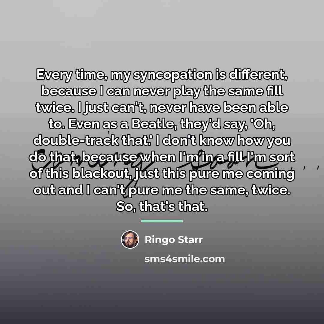 “Every time, my syncopation is different, because I can never…” quote by Ringo Starr