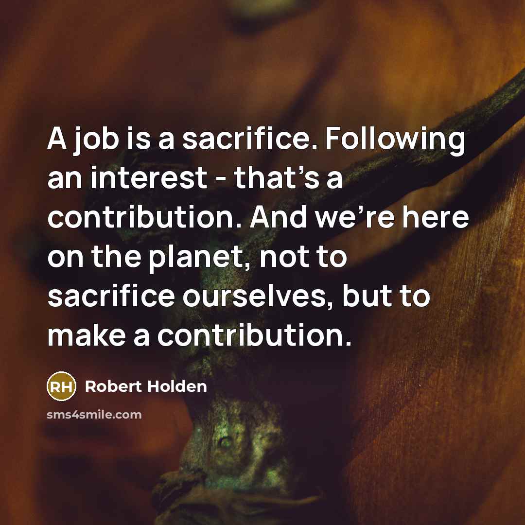 “A job is a sacrifice. Following an interest - that's…” quote by Robert Holden