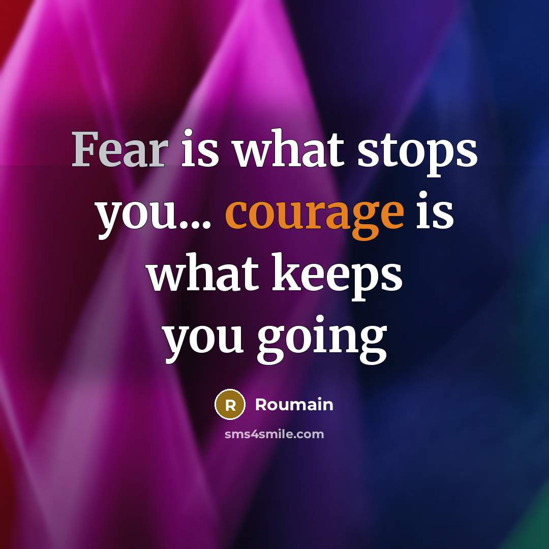 “Fear is what stops you... courage is what keeps you…” quote by Roumain