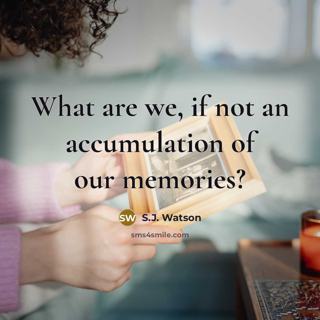“What are we, if not an accumulation of our memories?…” quote by S.J. Watson