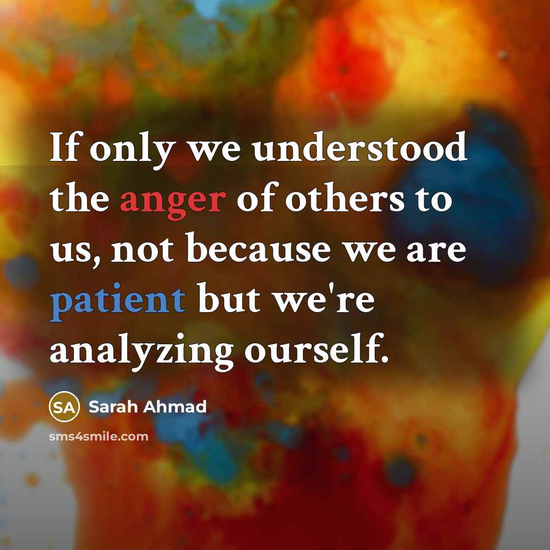 “If only we understood the anger of others to us, not because we are patient but we're analyzing ourself.” quote by Sarah Ahmad