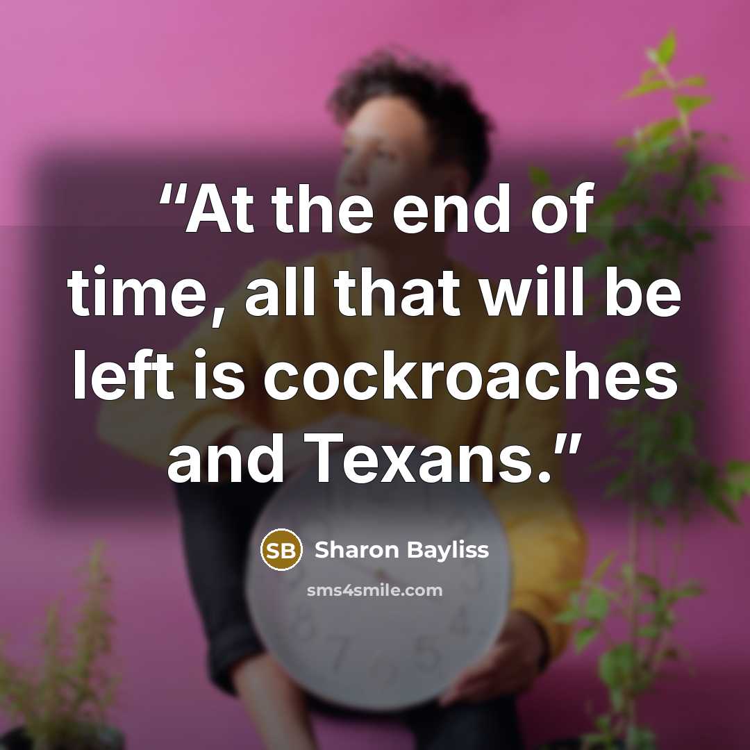 “At the end of time, all that will be left is cockroaches and Texans.” quote by Sharon Bayliss