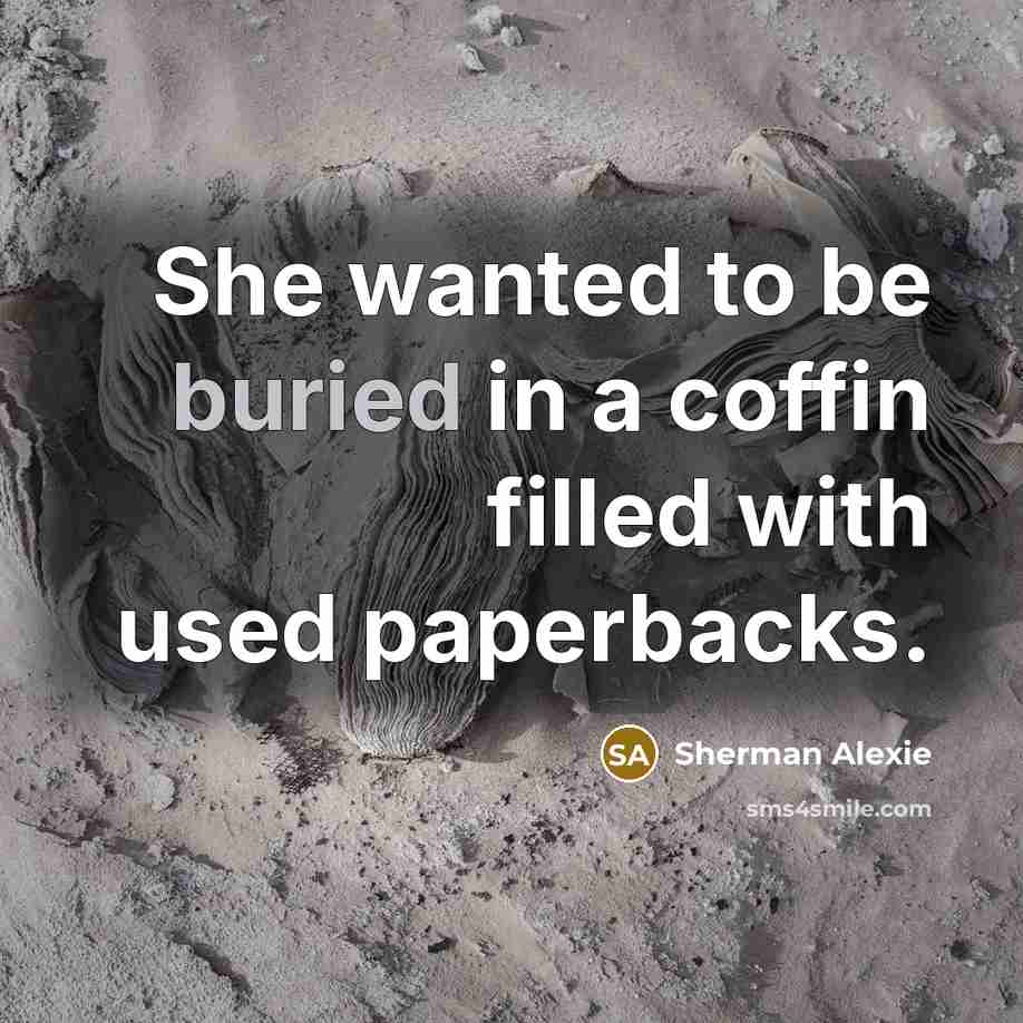 “She wanted to be buried in a coffin filled with…” quote by Sherman Alexie