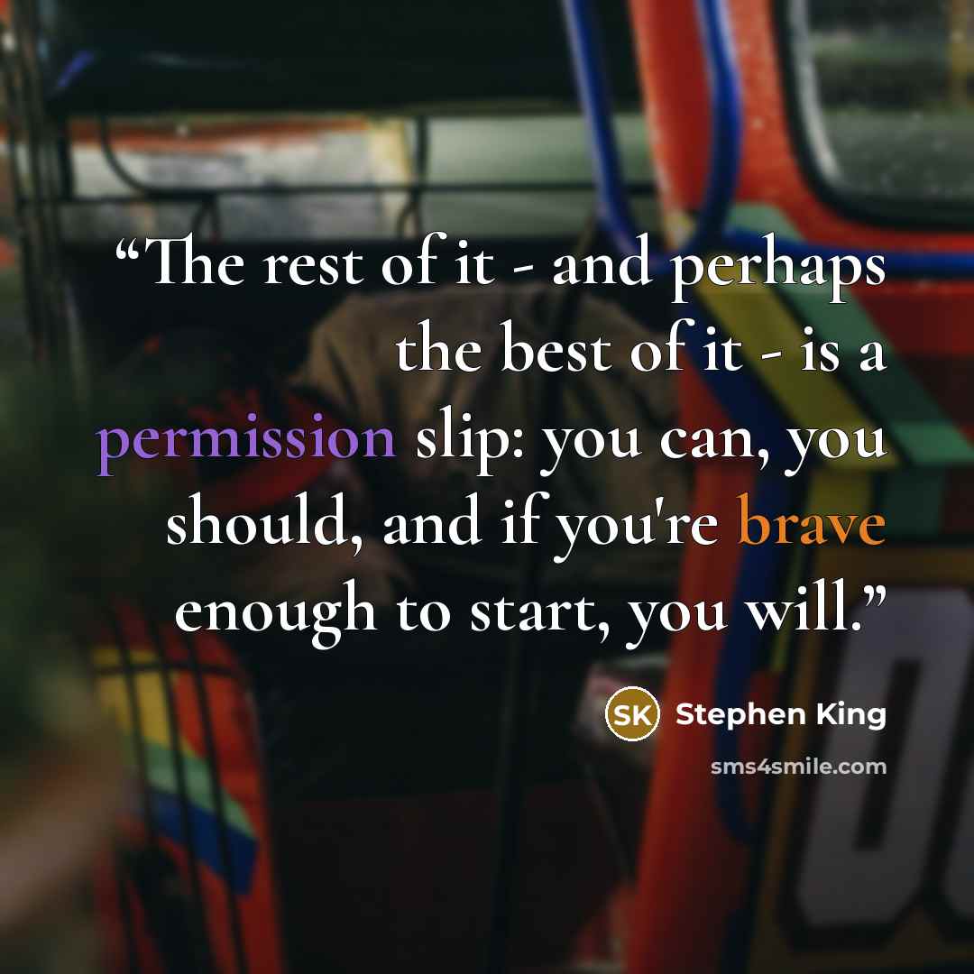 “The rest of it - and perhaps the best of it - is a permission slip: you can, you should, and if you're brave enough to start, you will.” quote by Stephen King