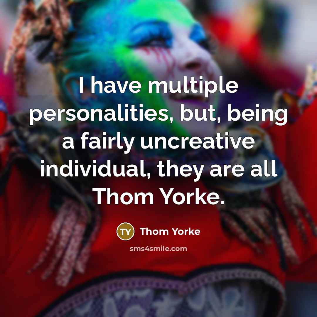 “I have multiple personalities, but, being a fairly uncreative individual,…” quote by Thom Yorke