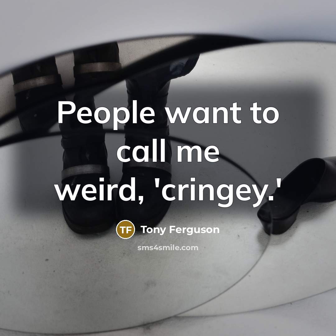 “People want to call me weird, 'cringey.'…” quote by Tony Ferguson