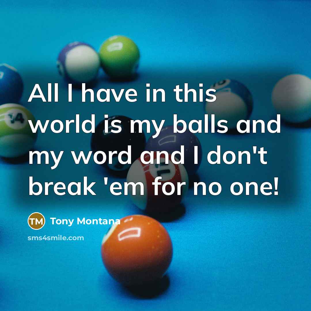 “All I have in this world is my balls and my word and I don't break 'em for no one!” quote by Tony Montana