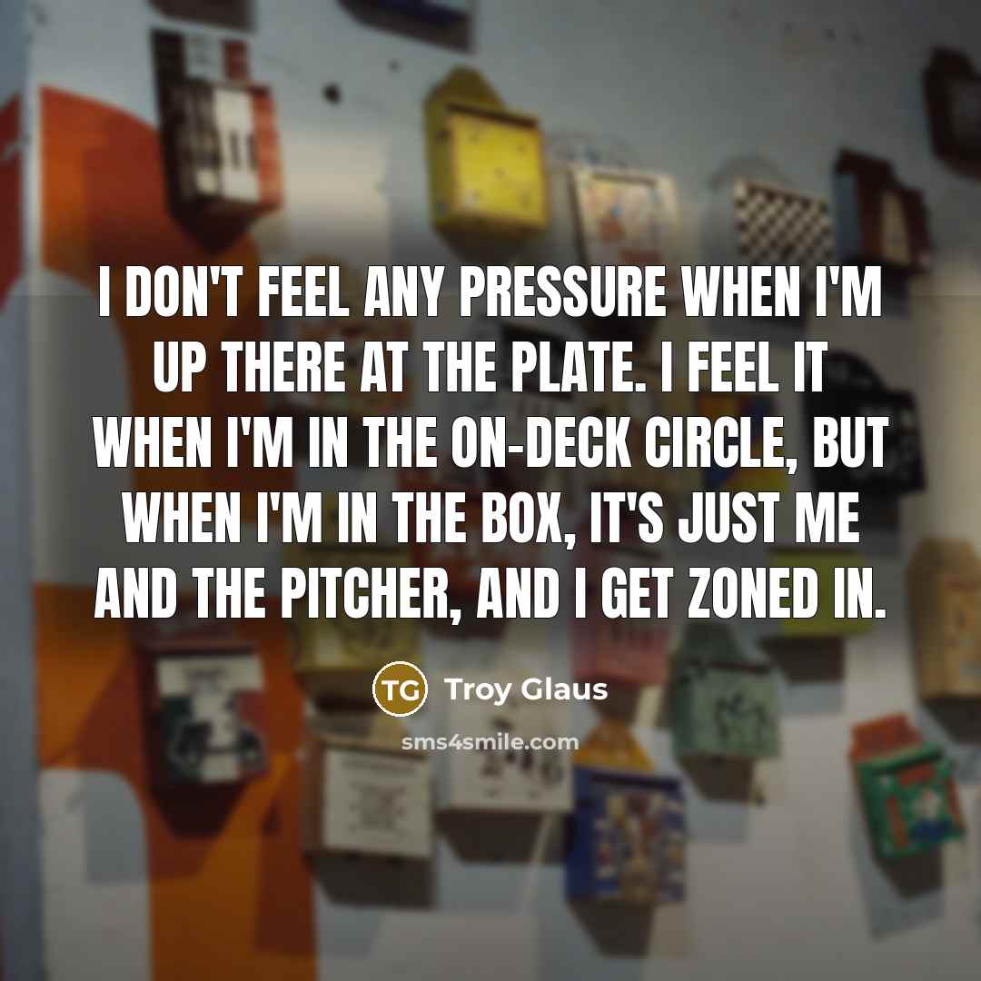 “I don't feel any pressure when I'm up there at…” quote by Troy Glaus