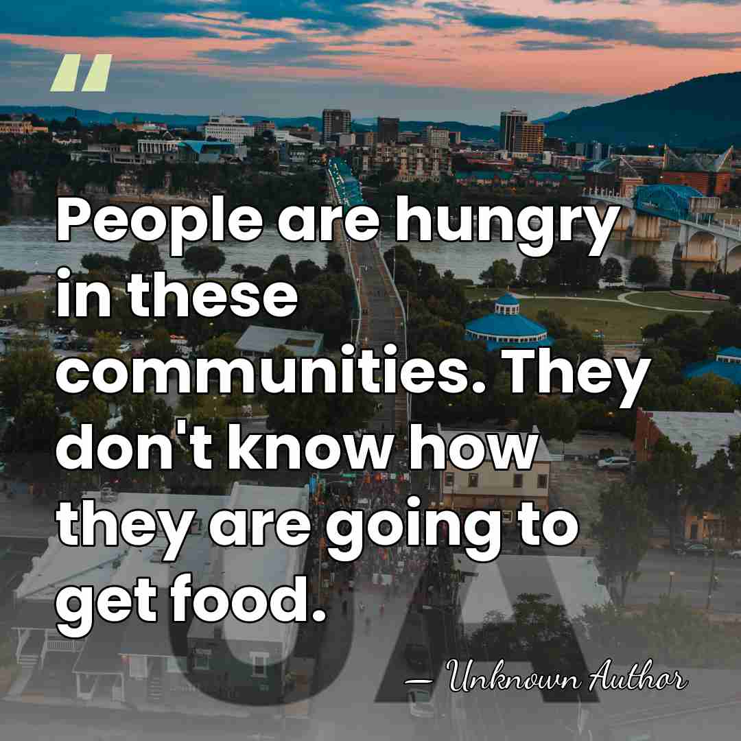 People are hungry in these communities. They don't know how they are&hellip; - Unknown Author