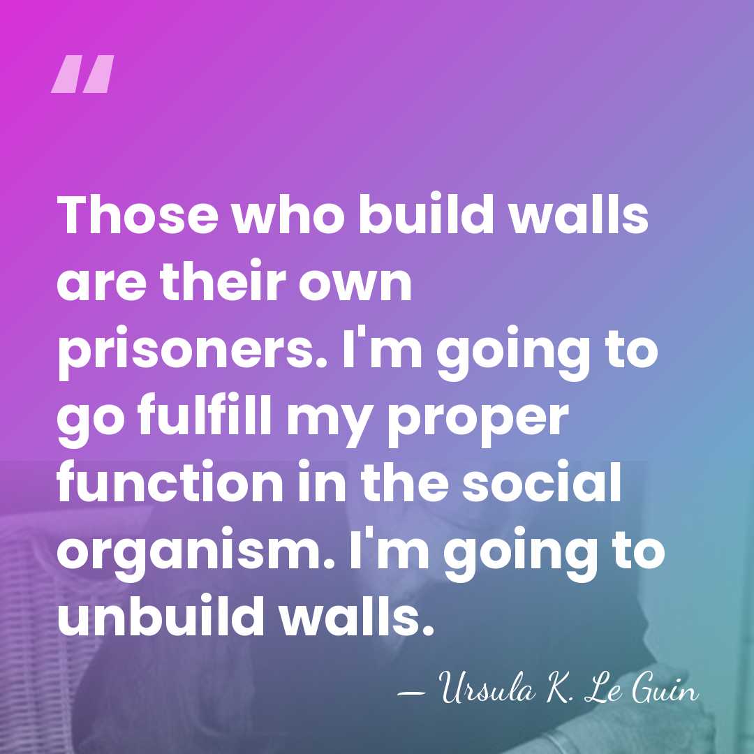 Those who build walls are their own prisoners. I'm going to go&hellip; - Ursula K. Le Guin