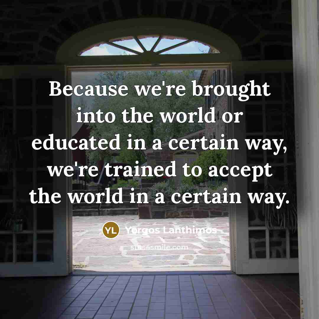 “Because we're brought into the world or educated in a…” quote by Yorgos Lanthimos
