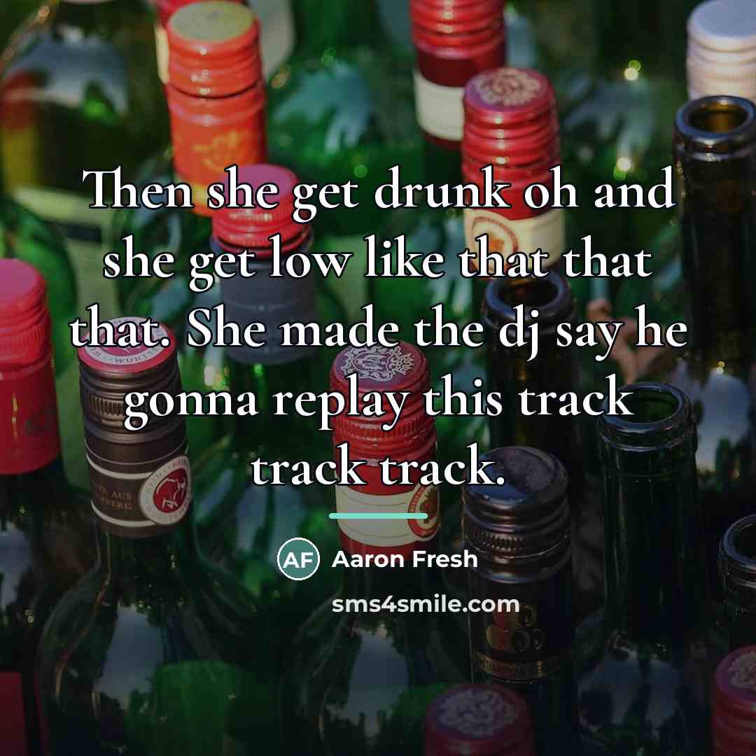 “Then she get drunk oh and she get low like…” quote by Aaron Fresh