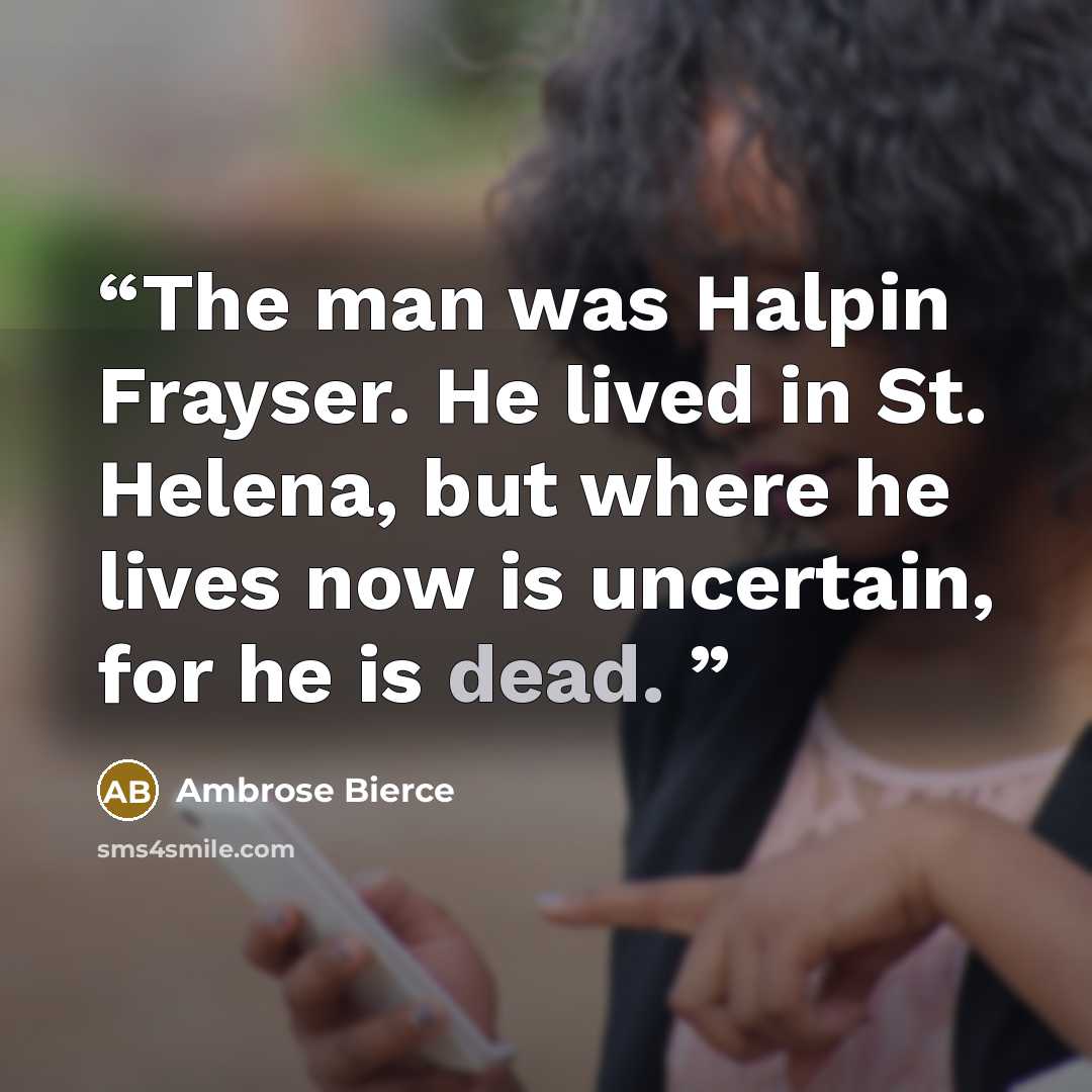 “The man was Halpin Frayser. He lived in St. Helena, but where he lives now is uncertain, for he is dead.” quote by Ambrose Bierce