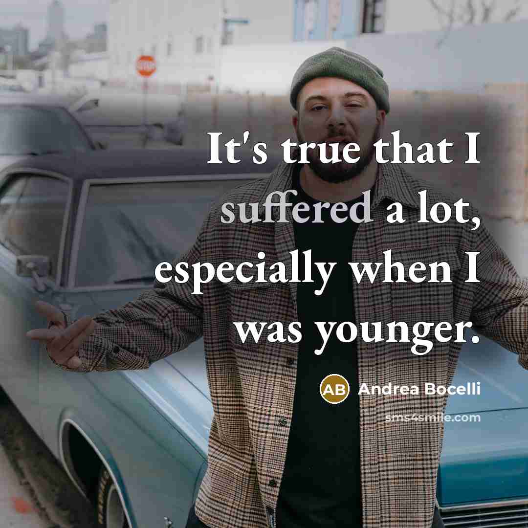 “It's true that I suffered a lot, especially when I was younger.” quote by Andrea Bocelli
