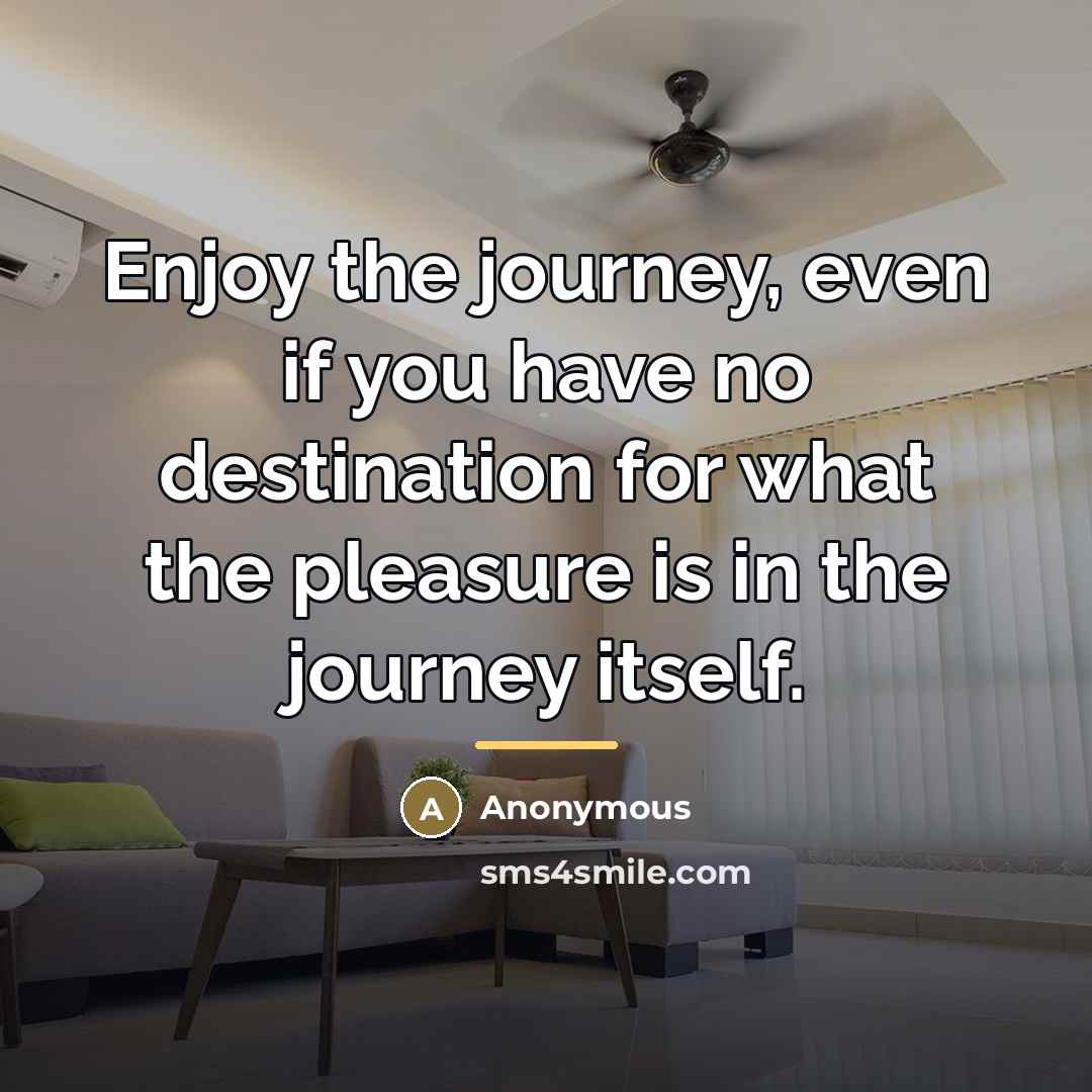“Enjoy the journey, even if you have no destination for…” quote by Anonymous