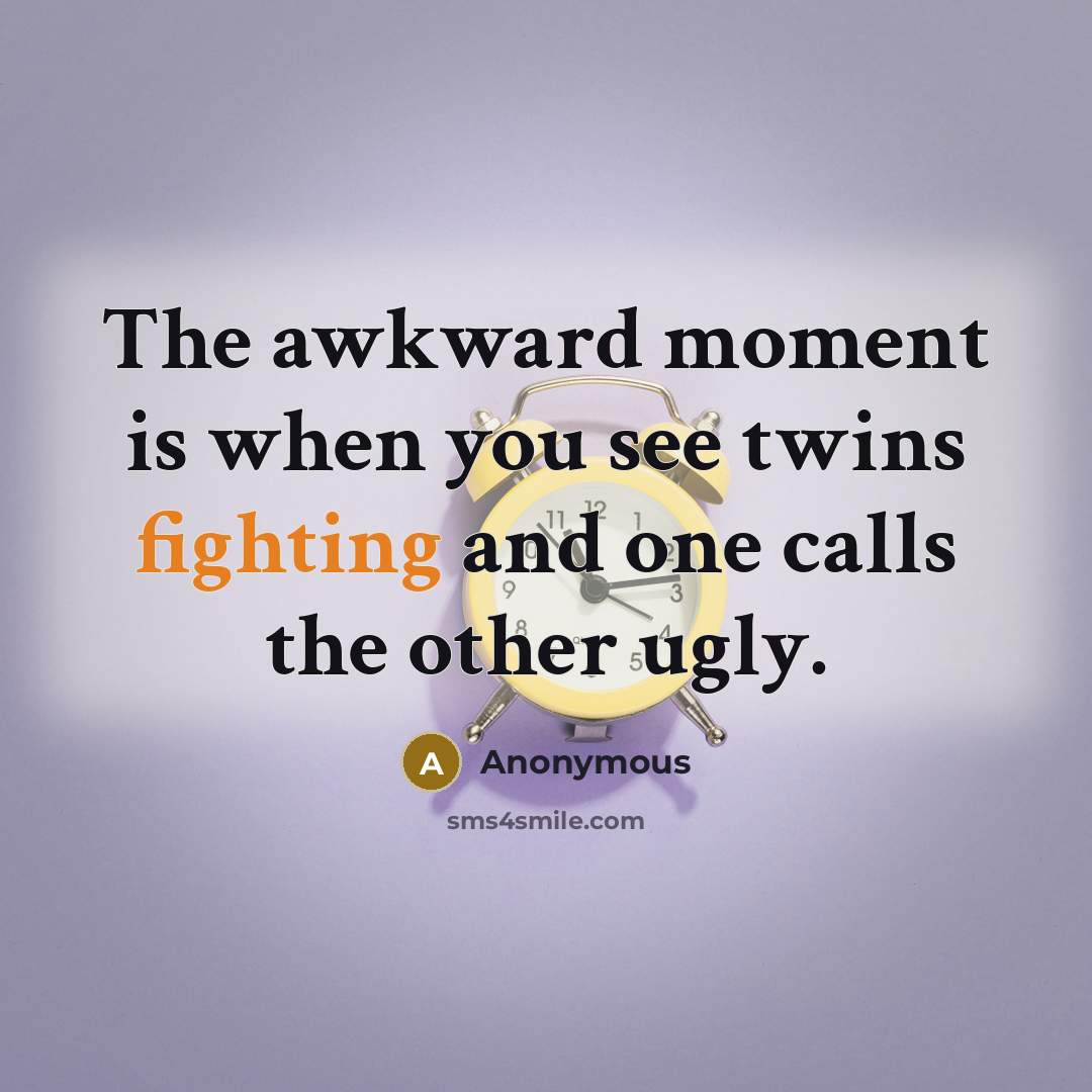 “The awkward moment is when you see twins fighting and one calls the other ugly.” quote by Anonymous