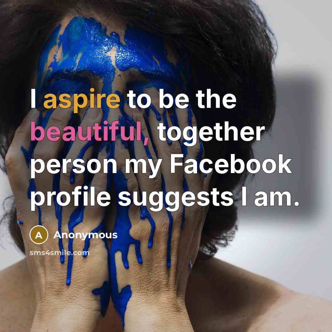 “I aspire to be the beautiful, together person my Facebook profile suggests I am.” quote by Anonymous