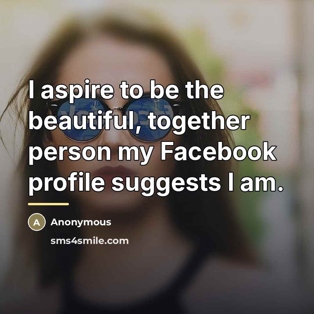 “I aspire to be the beautiful, together person my Facebook…” quote by Anonymous