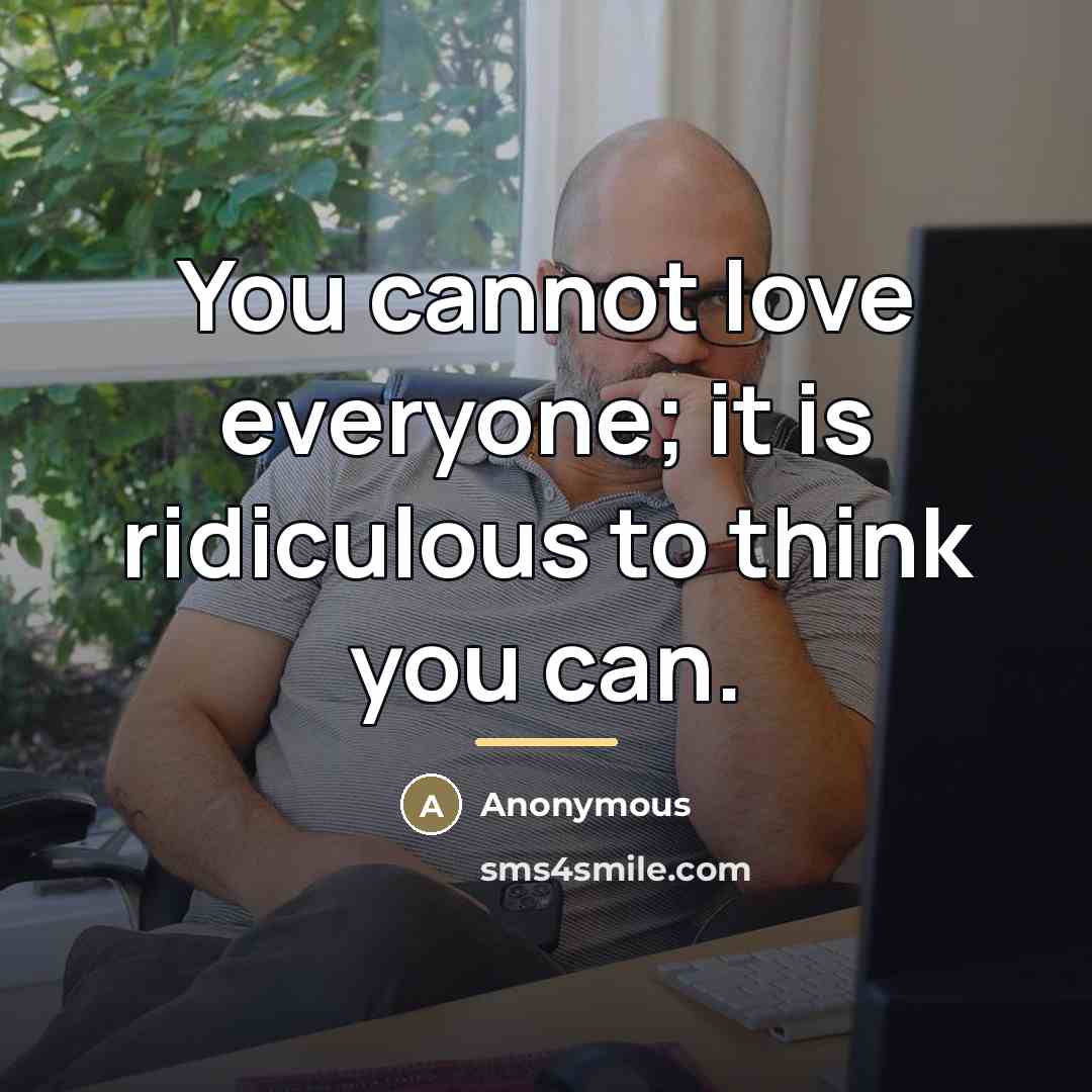 “You cannot love everyone; it is ridiculous to think you…” quote by Anonymous