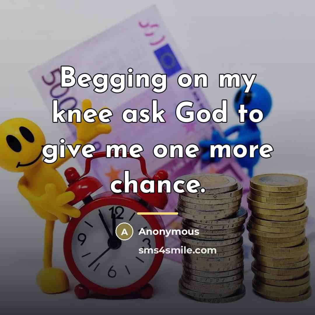 “Begging on my knee ask God to give me one…” quote by Anonymous