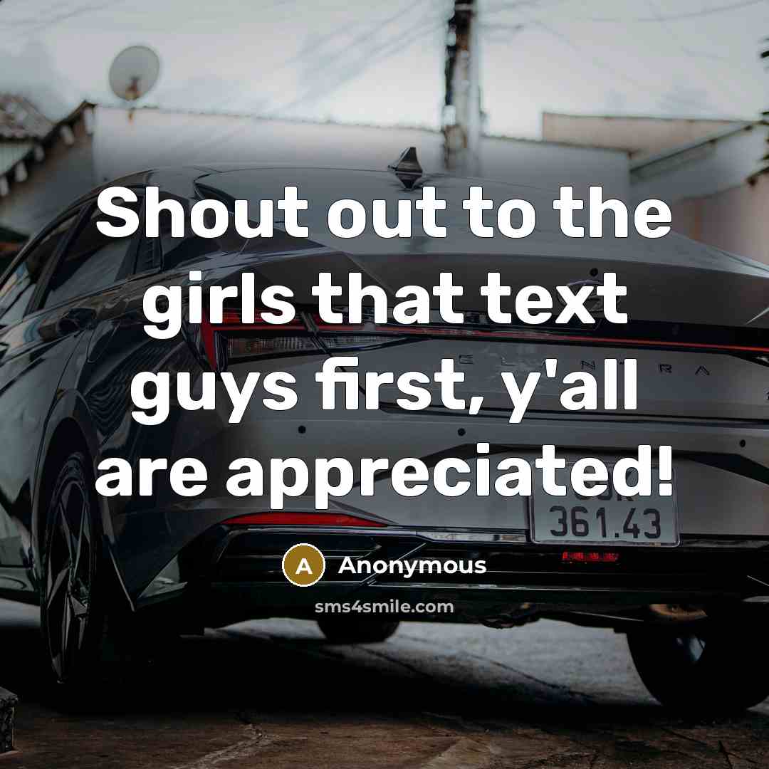“Shout out to the girls that text guys first, y'all are appreciated!” quote by Anonymous