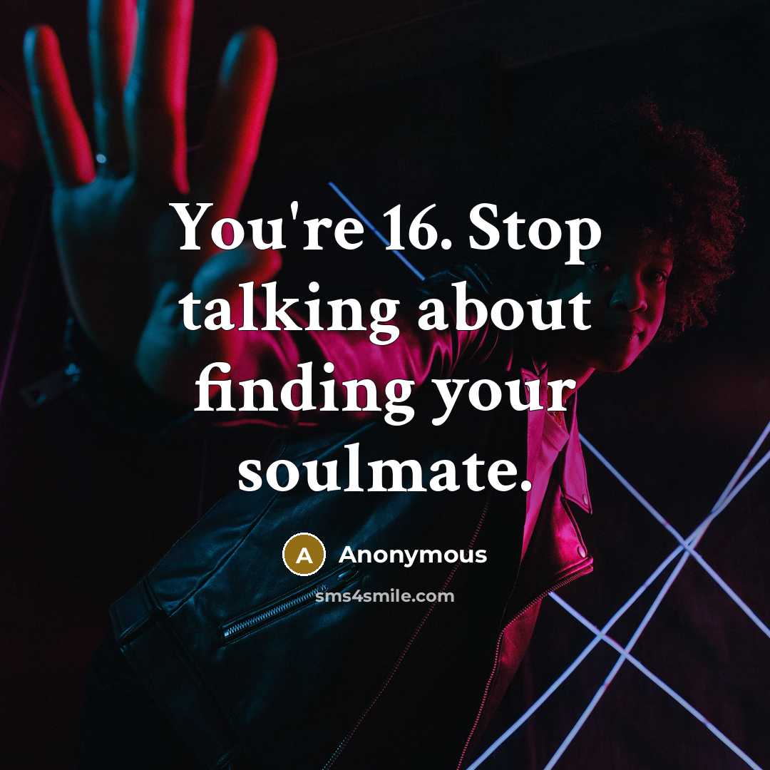 “You're 16. Stop talking about finding your soulmate.…” quote by Anonymous