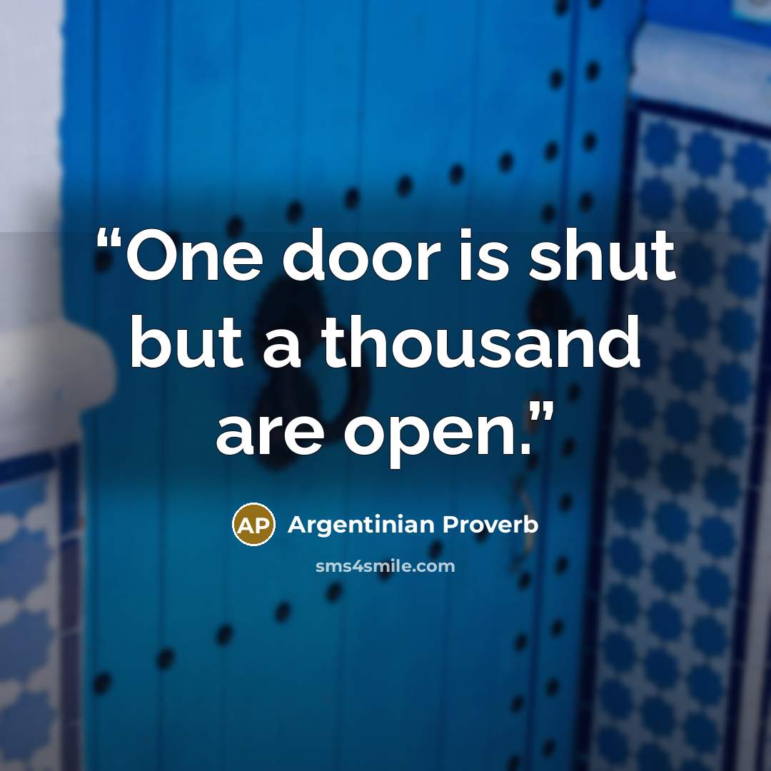 “One door is shut but a thousand are open.” quote by Argentinian Proverb