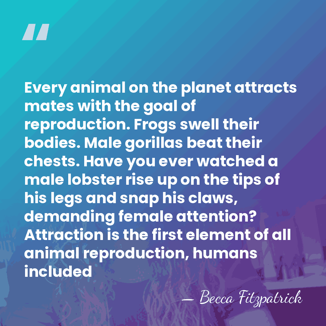 Every animal on the planet attracts mates with the goal of reproduction.&hellip; - Becca Fitzpatrick