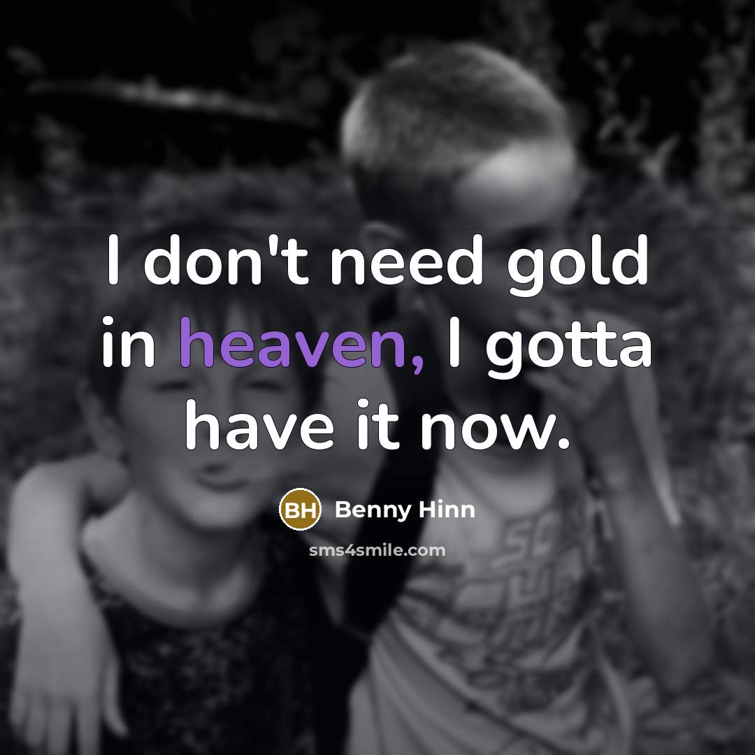 “I don't need gold in heaven, I gotta have it…” quote by Benny Hinn