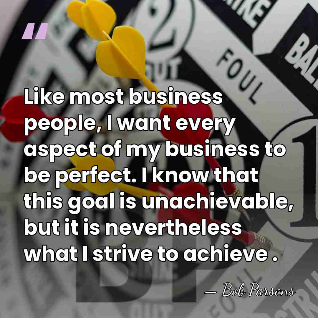 Like most business people, I want every aspect of my business to&hellip; - Bob Parsons
