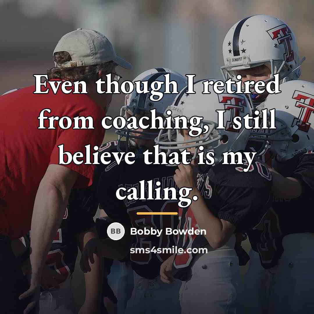 “Even though I retired from coaching, I still believe that…” quote by Bobby Bowden