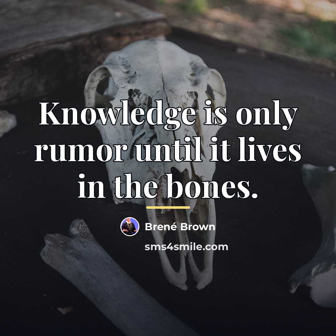 “Knowledge is only rumor until it lives in the bones.…” quote by Brené Brown