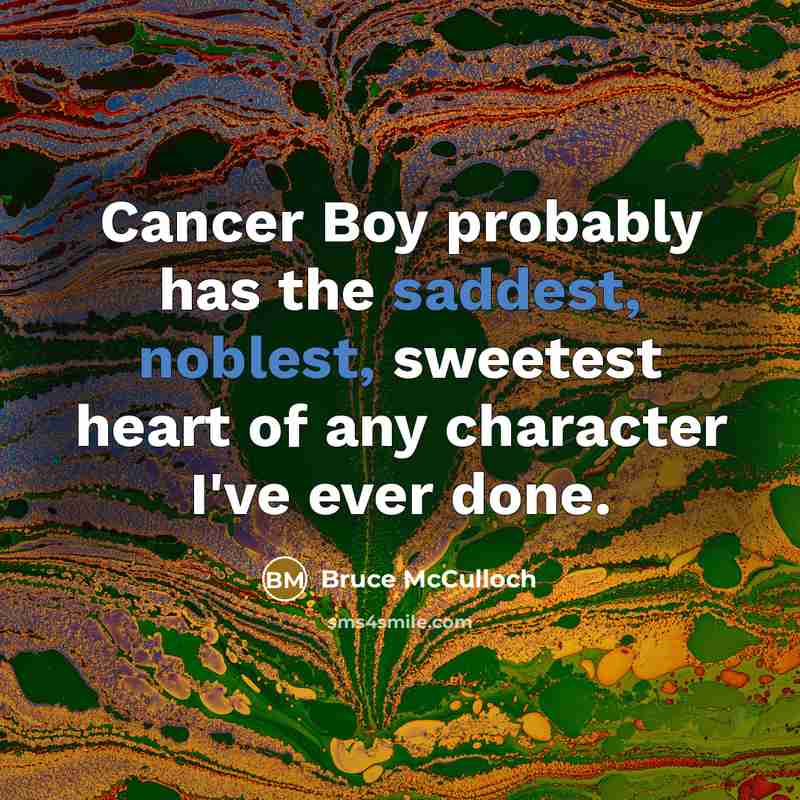 “Cancer Boy probably has the saddest, noblest, sweetest heart of…” quote by Bruce McCulloch