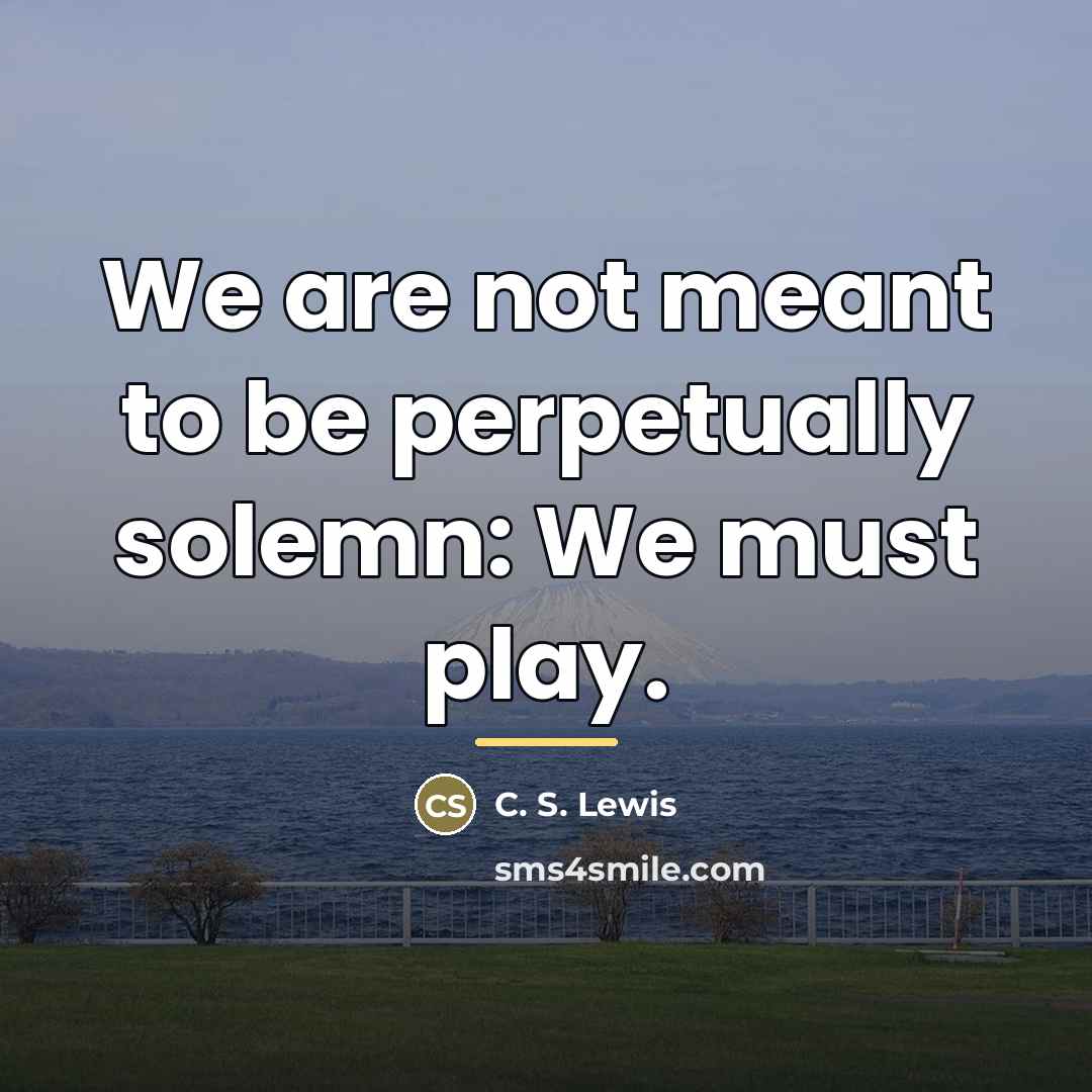 “We are not meant to be perpetually solemn: We must…” quote by C. S. Lewis