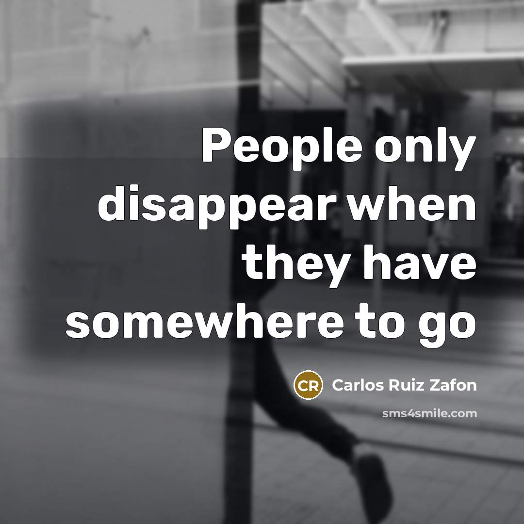 “People only disappear when they have somewhere to go…” quote by Carlos Ruiz Zafon