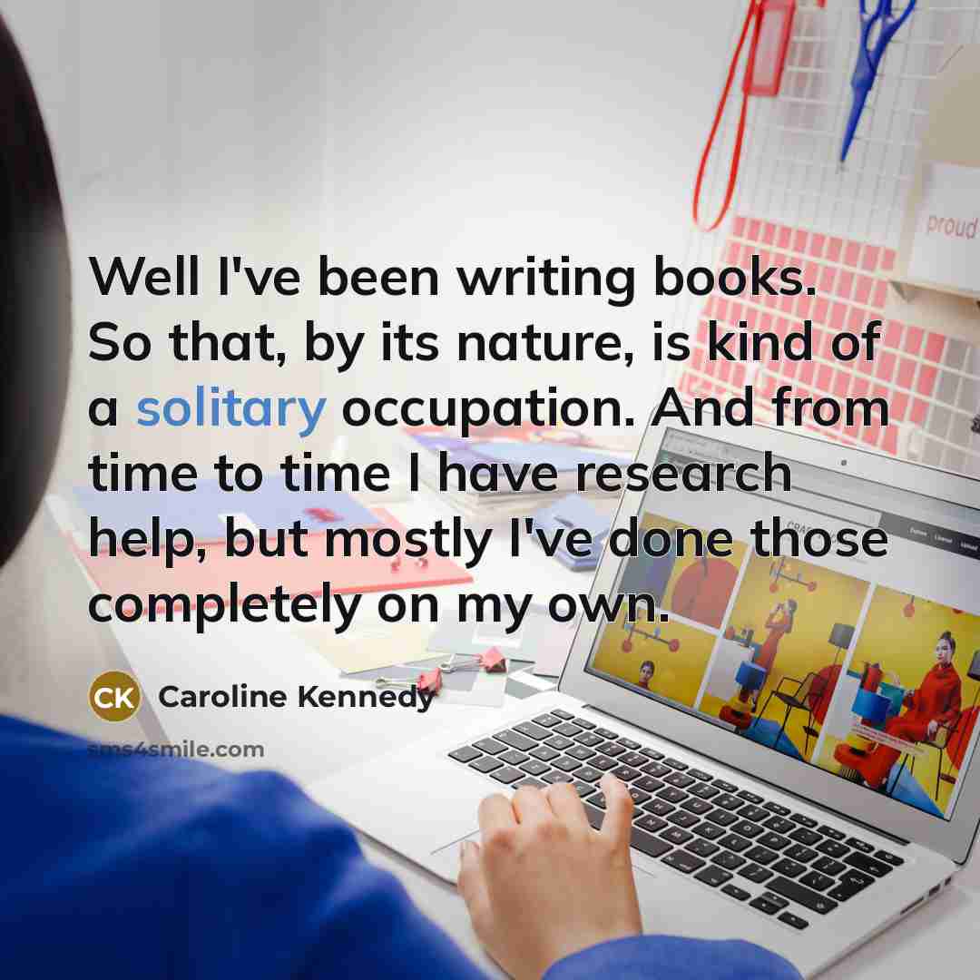 “Well I've been writing books. So that, by its nature,…” quote by Caroline Kennedy
