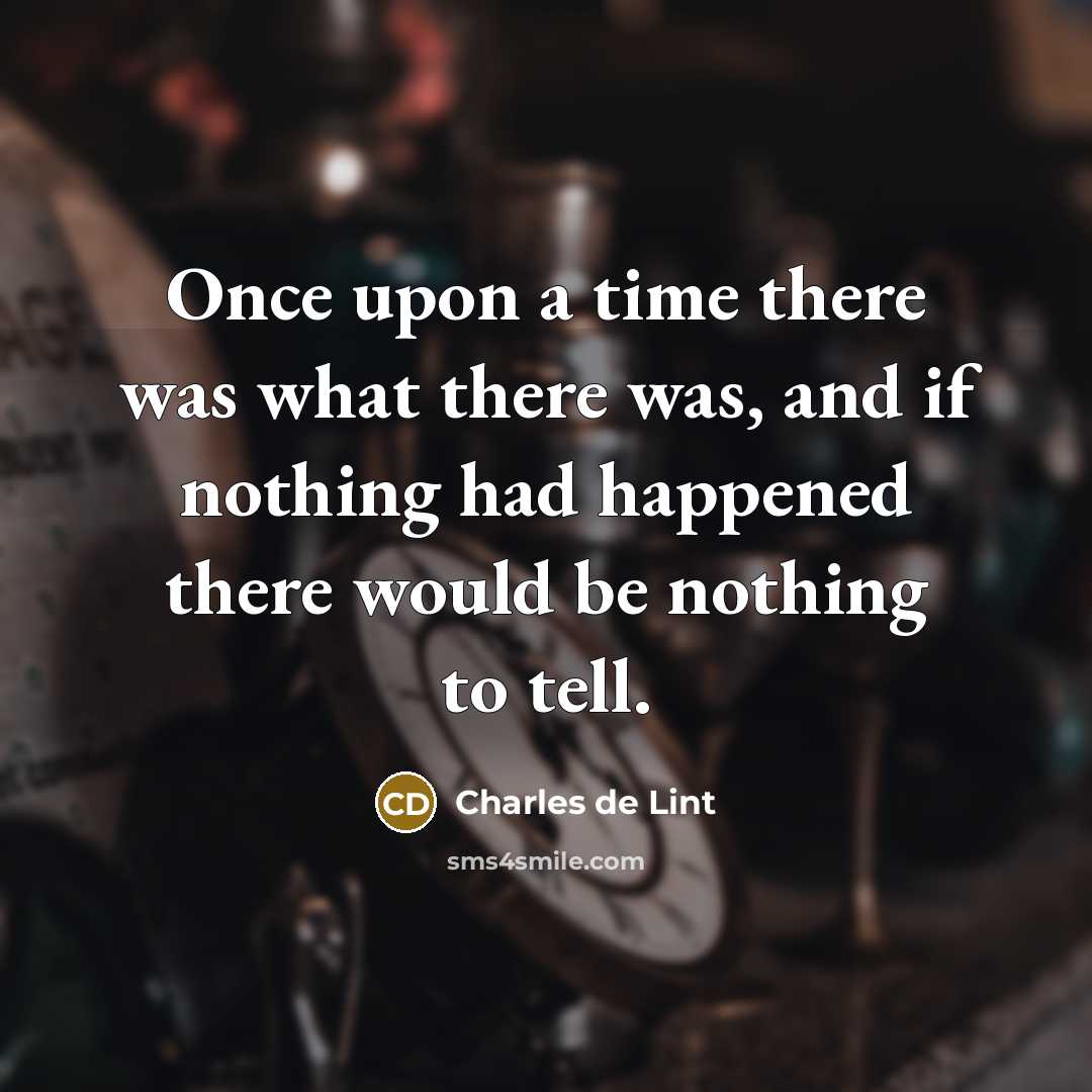 “Once upon a time there was what there was, and if nothing had happened there would be nothing to tell.” quote by Charles de Lint