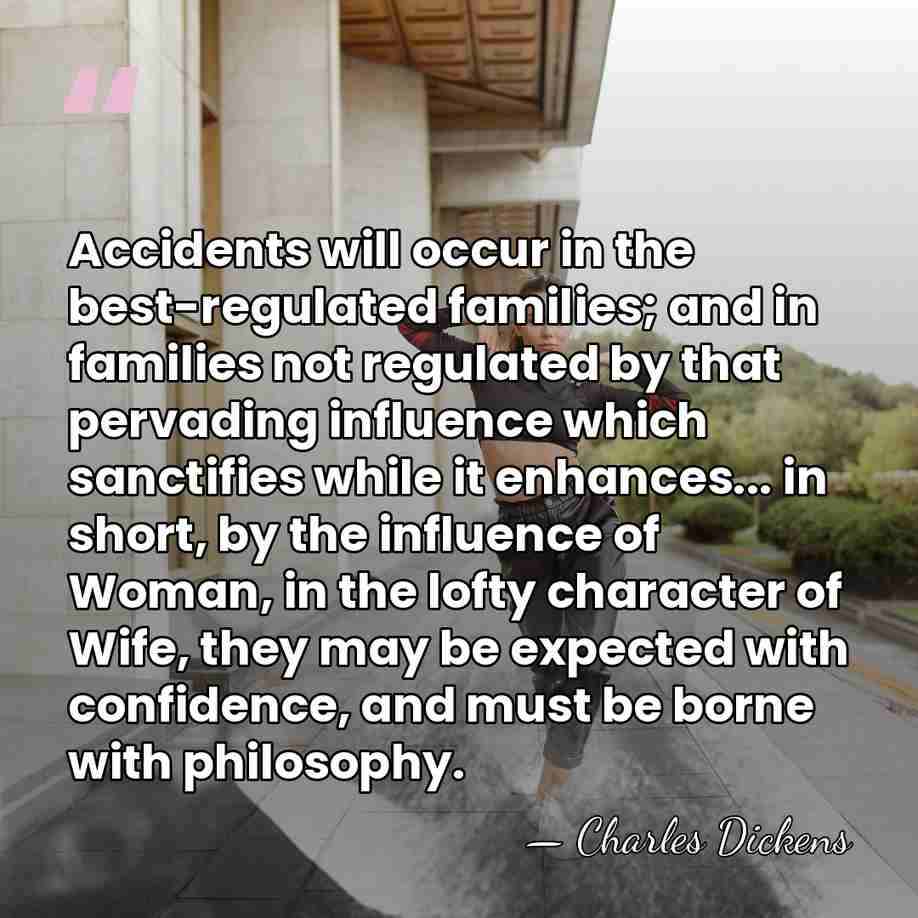 Accidents will occur in the best-regulated families; and in families not regulated&hellip; - Charles Dickens
