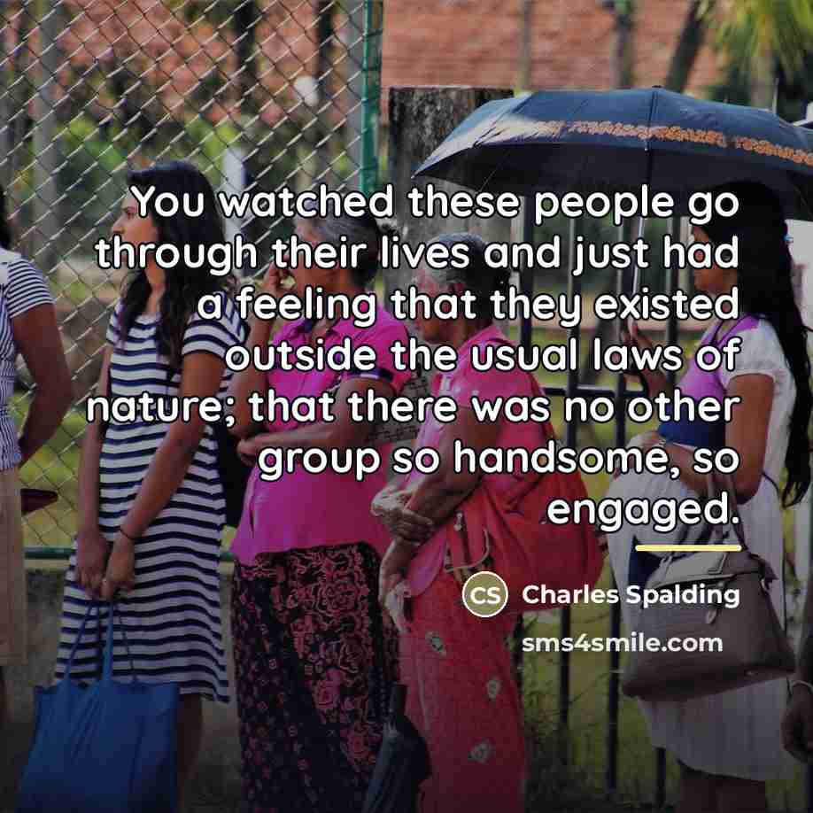 “You watched these people go through their lives and just…” quote by Charles Spalding