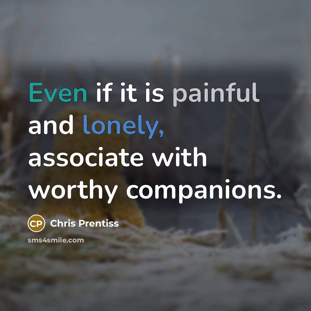 “Even if it is painful and lonely, associate with worthy…” quote by Chris Prentiss