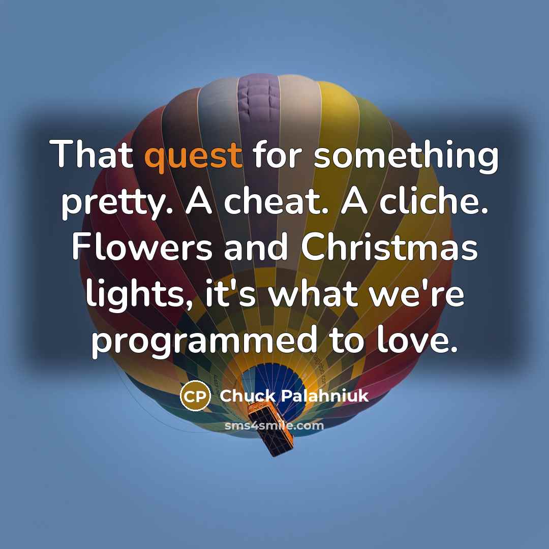 “That quest for something pretty. A cheat. A cliche. Flowers…” quote by Chuck Palahniuk