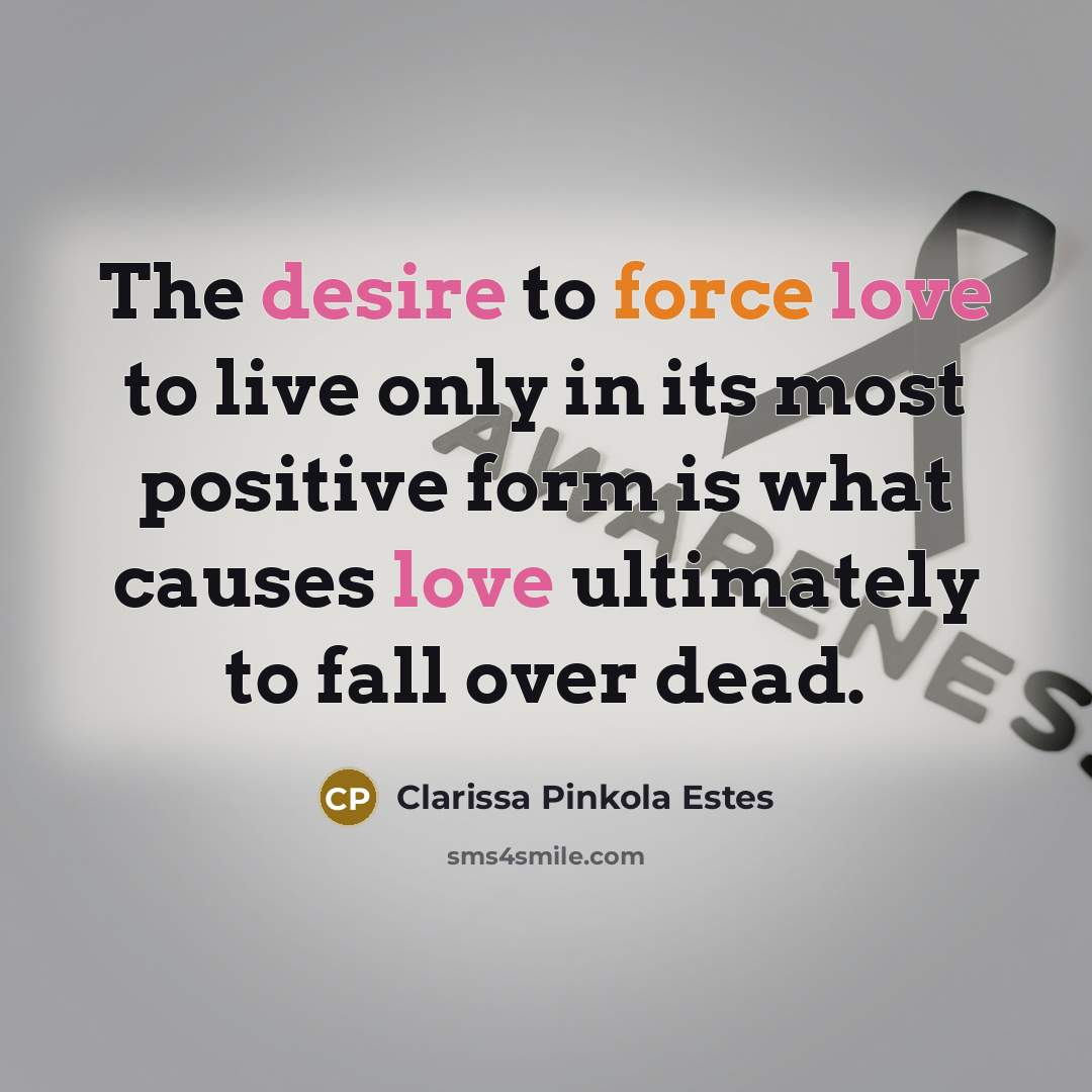 “The desire to force love to live only in its…” quote by Clarissa Pinkola Estes